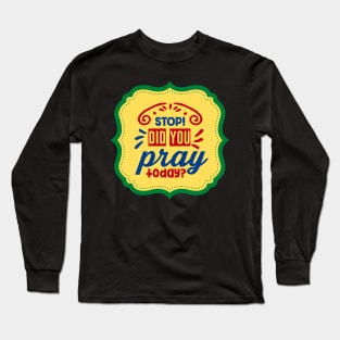 Stop Did You Pray Today Long Sleeve T-Shirt